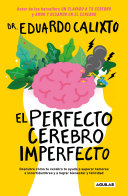 El perfecto cerebro imperfecto : descubre cómo tu cerebro te ayuda a superar temores e incertidumbres y a lograr bienestar y felicidad /