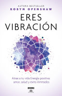 Eres vibración : atrae a tu vida energía positiva : amor, salud y éxito ilimitados /