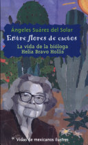 Entre flores de cactos : la vida de la bióloga Helia Bravo Hollis /